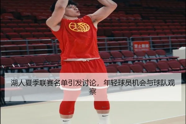 湖人夏季联赛名单引发讨论，年轻球员机会与球队观察