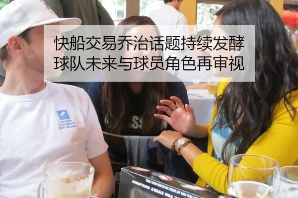 快船交易乔治话题持续发酵 球队未来与球员角色再审视